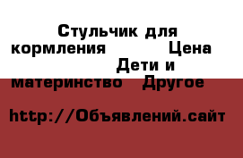 Стульчик для кормления.Corol. › Цена ­ 4 500 -  Дети и материнство » Другое   
